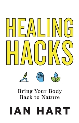 Healing Hacks: Bring Your Body Back to Nature by Ian Hart