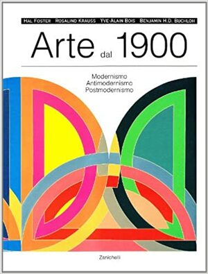 Arte dal 1900. Modernismo, Antimodernismo, Postmodernismo by Hal Foster, Yves-Alain Bois, Benjamin Buchlo, Rosalind E. Krauss
