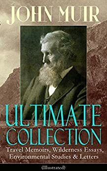 John Muir Ultimate Collection: Travel Memoirs, Wilderness Essays, Environmental Studies & Letters (Illustrated): Picturesque California, The Treasures ... Redwoods, The Cruise of the Corwin and more by John Muir