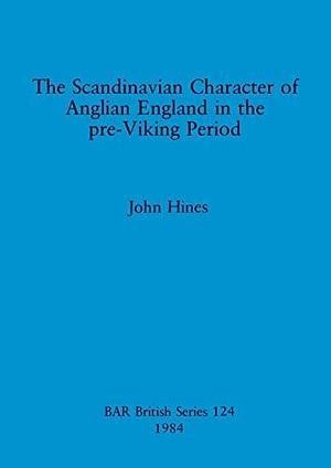 The Scandinavian Character of Anglian England in the Pre-Viking Period by John Hines