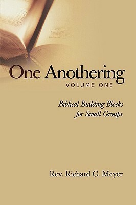 One Anothering, Vol. 1: Biblical Building Blocks for Small Groups by Richard C. Meyer