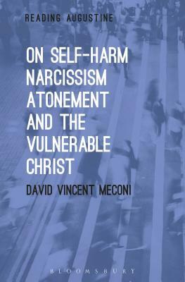 On Self-Harm, Narcissism, Atonement, and the Vulnerable Christ by David Vincent Meconi