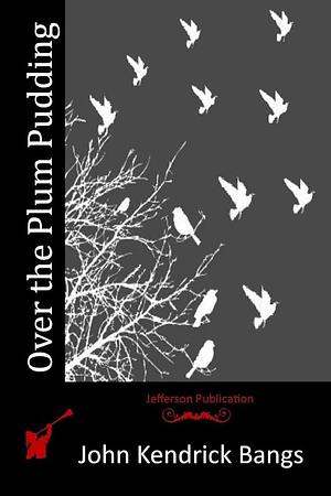 Over The Plum Pudding by John Kendrick Bangs
