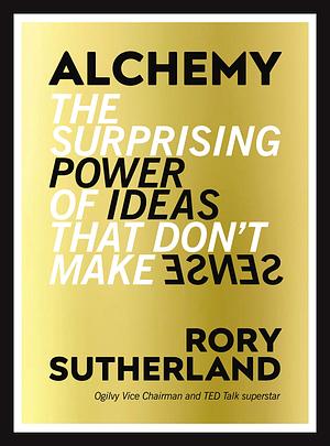 Alchemy: The Surprising Power of Ideas That Don't Make Sense by Rory Sutherland