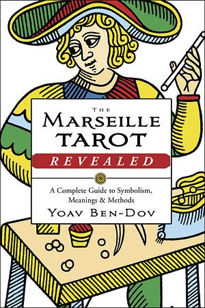 The Marseille Tarot Revealed: A Complete Guide to Symbolism, Meanings, and Methods by Yoav Ben-Dov