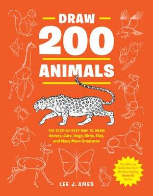 Draw 200 Animals: The Step-By-Step Way to Draw Horses, Cats, Dogs, Birds, Fish, and Many More Creatures by Lee J. Ames