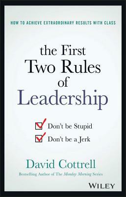 The First Two Rules of Leadership: Don't Be Stupid, Don't Be a Jerk by David Cottrell