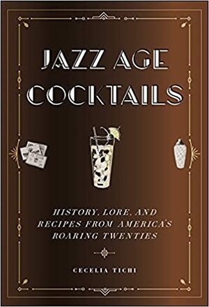 Jazz Age Cocktails: History, Lore, and Recipes from America's Roaring Twenties by Cecelia Tichi