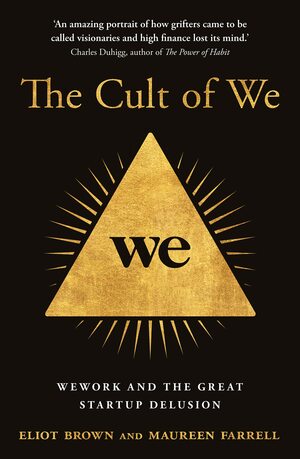 The Cult of We: WeWork and the Great Start-Up Delusion by Eliot Brown, Maureen Farrell