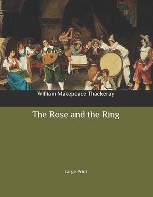 The Rose and the Ring: Large Print by William Makepeace Thackeray