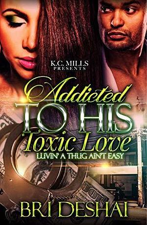Addicted to His Toxic Love: Luvin A Thug Ain't Easy by Bri Deshai, Bri Deshai