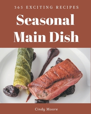365 Exciting Seasonal Main Dish Recipes: A Seasonal Main Dish Cookbook from the Heart! by Cindy Moore