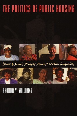 The Politics of Public Housing: Black Women's Struggles Against Urban Inequality by Rhonda Y. Williams