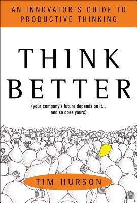 Think Better: An Innovator's Guide to Productive Thinking by Tim Hurson