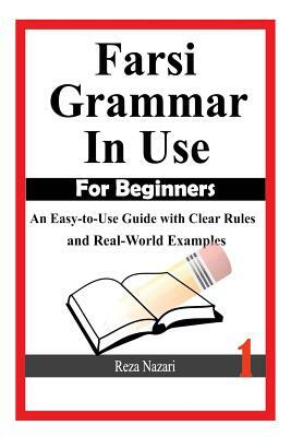 Farsi Grammar in Use: For Beginners: An Easy-to-Use Guide with Clear Rules and Real-World Examples by Reza Nazari