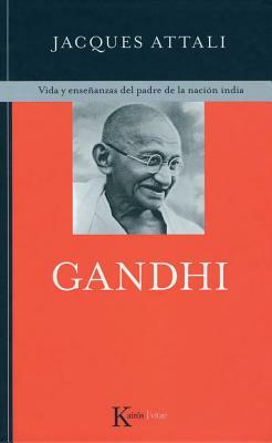 Gandhi: Vida y Ensenanzas del Padre de La Nacion India by Jacques Attali
