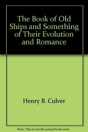 The Book Of Old Ships And Something Of Their Evolution And Romance by Henry B. Culver