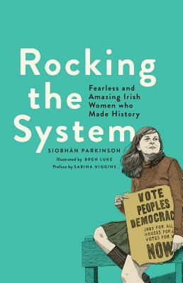 Rocking the System: Fearless and Amazing Irish Women Who Made History by Siobhán Parkinson