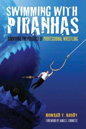 Swimming with Piranhas: Surviving the Politics of Professional Wrestling by James E. Cornette, Howard Brody