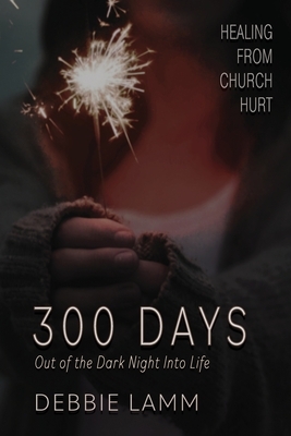 300 Days: Out Of The Dark Night Into Life by Debbie Lamm