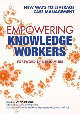 Empowering Knowledge Workers: New Ways to Leverage Case Management by Keith D. Swenson, Steinar Carlsen