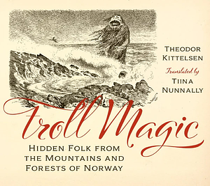 Troll Magic: Hidden Folk from the Mountains and Forests of Norway by Theodor Kittelsen