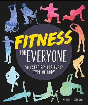 Fitness for Everyone: 50 Exercises for Every Type of Body by Louise Green