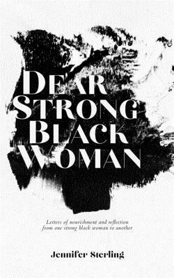 Dear Strong Black Woman: Letters of Nourishment and Reflection from One Strong Black Woman to Another by Jennifer Sterling