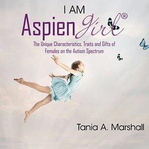 I Am AspienGirl: The Unique Characteristics, Traits and Gifts of Females on the Autism Spectrum by Tania Marshall, Tania Marshall