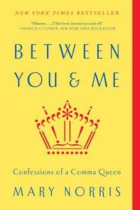 Between You & Me: Confessions of a Comma Queen by Mary Norris