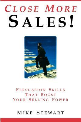 Close More Sales! Persuasion Skills That Boost Your Selling Power by Mike Stewart