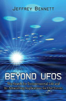 Beyond UFOs: The Search for Extraterrestrial Life and Its Astonishing Implications for Our Future by Jeffrey Bennett
