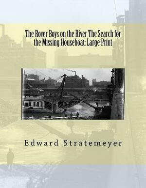 The Rover Boys on the River The Search for the Missing Houseboat: Large Print by Edward Stratemeyer