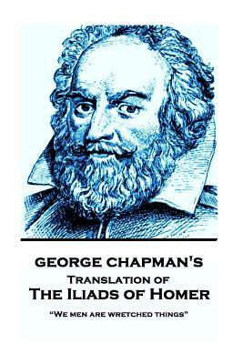 The Iliads of Homer by George Chapman: "We men are wretched things" by George Chapman