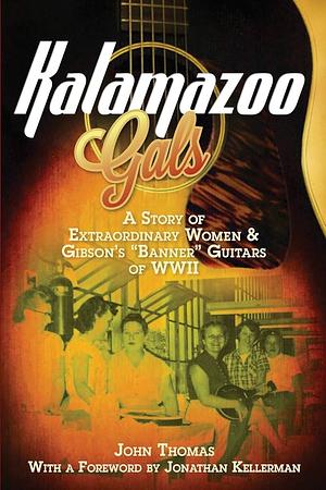 Kalamazoo Gals: A Story of extraordinary Women and Gibson's "Banner" Guitars of WWII by John Thomas