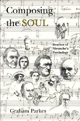 Composing the Soul: Reaches of Nietzsche's Psychology by Graham Parkes