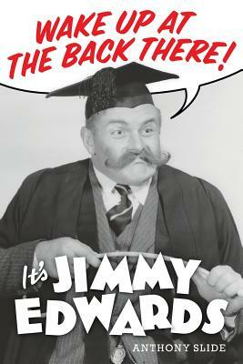 Wake Up At The Back There: It's Jimmy Edwards by Anthony Slide