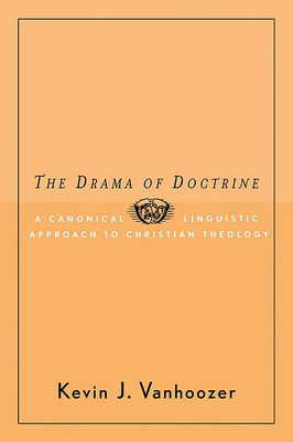 The Drama of Doctrine: A Canonical-Linguistic Approach to Christian Theology by Kevin J. Vanhoozer