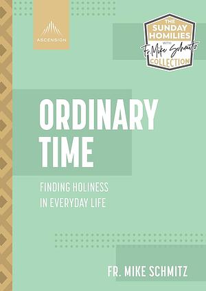 Ordinary Time: Finding Holiness in Everyday Life by Mike Schmitz