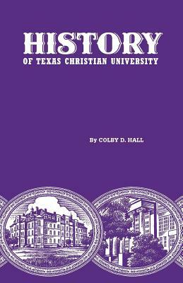 History of Texas Christian University: A College of the Cattle Frontier by Colby D. Hall