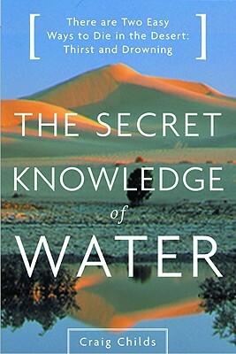 The Secret Knowledge of Water: Discovering the Essence of the American Desert by Craig Childs
