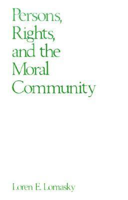 Persons, Rights, and the Moral Community by Loren E. Lomasky