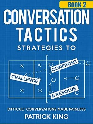 Conversation Tactics: Strategies to Confront, Challenge, and Resolve (Book 2) - Difficult Conversations Made Painless (Conversation Tactics for Better Relationships) by Patrick King