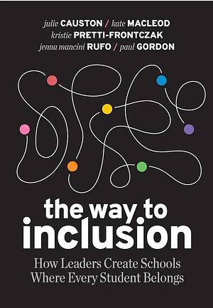 The Way to Inclusion: How Leaders Create Schools where Every Student Belongs by Paul Gordon, Jenna Mancini Rufo, Julie Causton, Kate MacLeod, Kristie Pretti-Frontczak