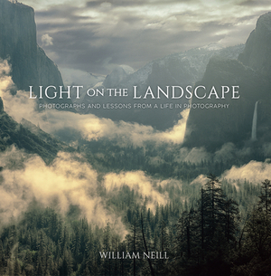 Light on the Landscape: Photographs and Lessons from a Life in Photography by William Neill