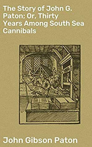 The Story of John G. Paton; Or, Thirty Years Among South Sea Cannibals by James Paton, John G. Paton