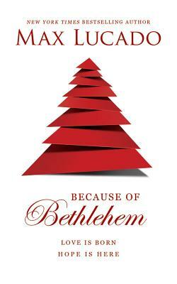 Because of Bethlehem: Love Is Born, Hope Is Here by Max Lucado