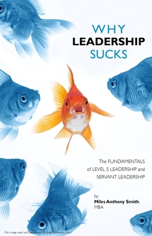 Why Leadership Sucks™ Volume 1: Fundamentals of Level 5 Leadership and Servant Leadership by Miles Anthony Smith
