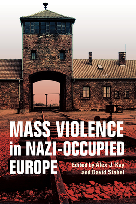 Mass Violence in Nazi-Occupied Europe by David Stahel, Alex J. Kay
