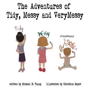 The Adventures of Tidy, Messy & VeryMessy by Michael R. Young
